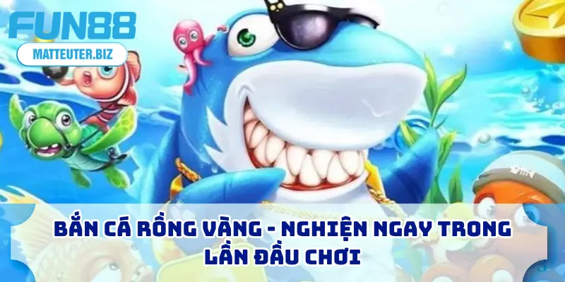 Top Game Bắn Cá FUN88 - 5+ Sân Chơi Được Săn Đón Nhất 2026 3 Bắn cá rồng vàng - Nghiện ngay trong lần đầu chơi
